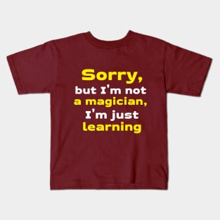 Sorry, but I'm not a magician, I'm just learning Kids T-Shirt